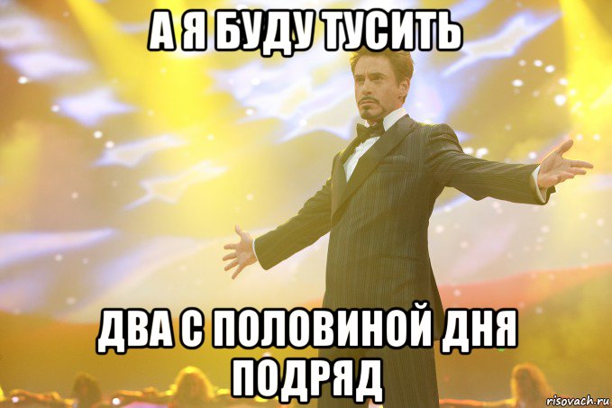 а я буду тусить два с половиной дня подряд, Мем Тони Старк (Роберт Дауни младший)