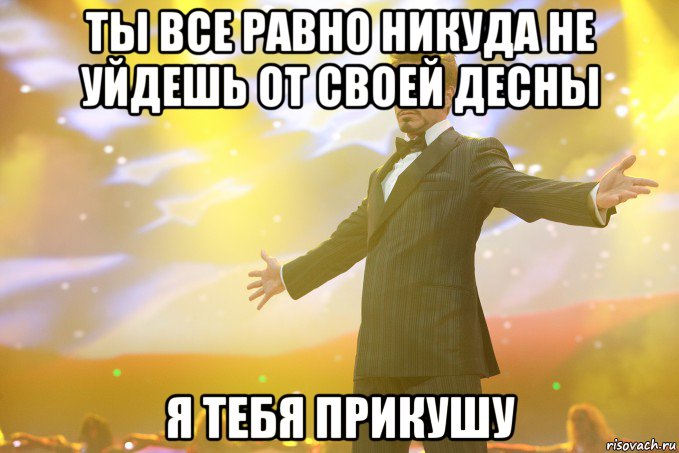 ты все равно никуда не уйдешь от своей десны я тебя прикушу, Мем Тони Старк (Роберт Дауни младший)