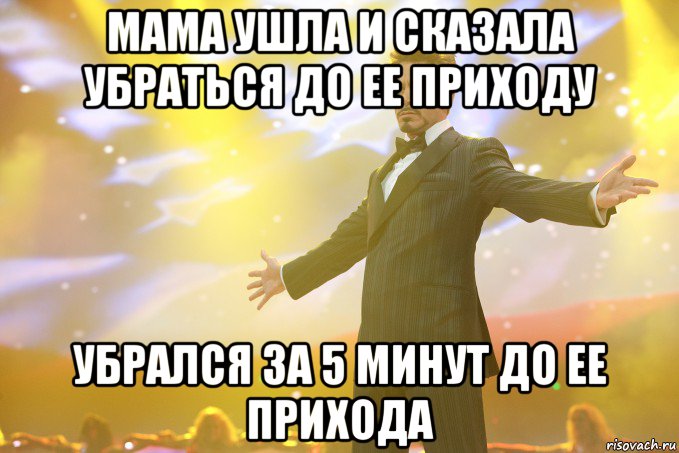 мама ушла и сказала убраться до ее приходу убрался за 5 минут до ее прихода, Мем Тони Старк (Роберт Дауни младший)