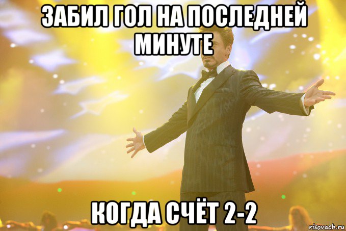 забил гол на последней минуте когда счёт 2-2, Мем Тони Старк (Роберт Дауни младший)