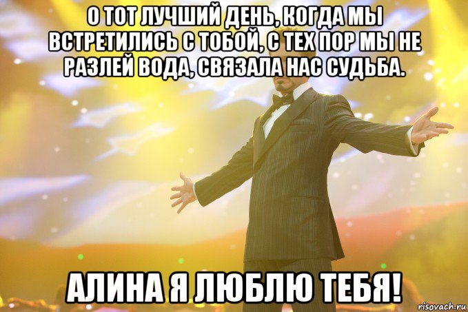 о тот лучший день, когда мы встретились с тобой, с тех пор мы не разлей вода, связала нас судьба. алина я люблю тебя!, Мем Тони Старк (Роберт Дауни младший)