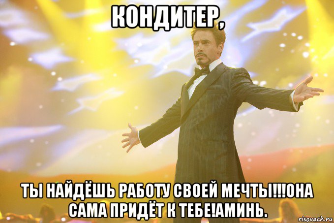 кондитер, ты найдёшь работу своей мечты!!!она сама придёт к тебе!аминь., Мем Тони Старк (Роберт Дауни младший)