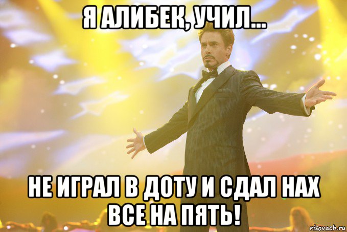 я алибек, учил... не играл в доту и сдал нах все на пять!, Мем Тони Старк (Роберт Дауни младший)