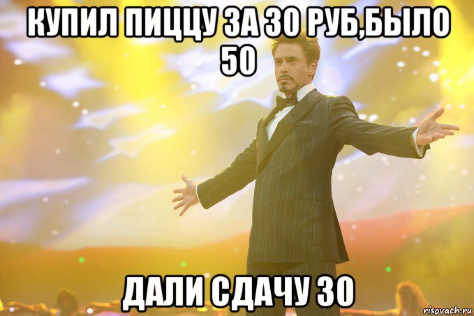 купил пиццу за 30 руб,было 50 дали сдачу 30, Мем Тони Старк (Роберт Дауни младший)