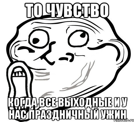 то чувство когда все выходные и у нас праздничный ужин, Мем  Trollface LOL