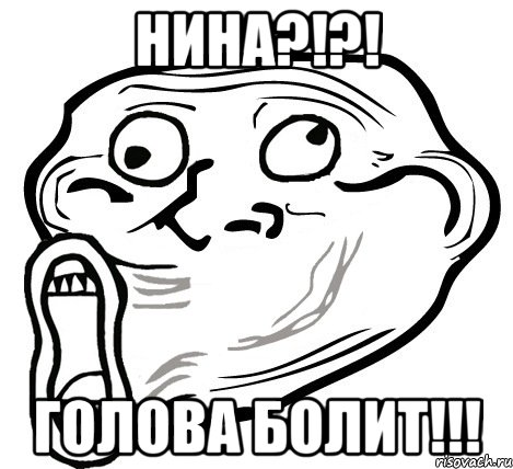 нина?!?! голова болит!!!, Мем  Trollface LOL