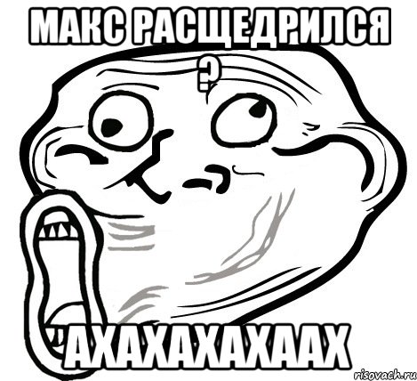 макс расщедрился ? ахахахахаах, Мем  Trollface LOL