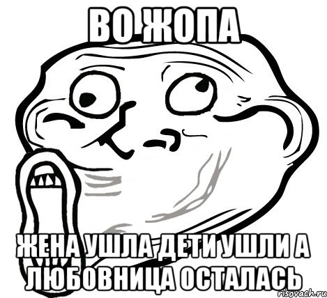 во жопа жена ушла дети ушли а любовница осталась, Мем  Trollface LOL