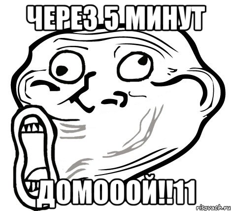 через 5 минут домооой!!11, Мем  Trollface LOL