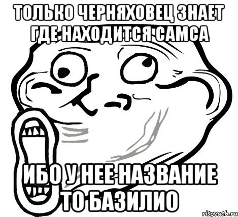 только черняховец знает где находится самса ибо у нее название то базилио, Мем  Trollface LOL