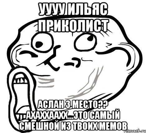 уууу ильяс приколист аслан 3 место?? ахаххаахх...это самый смешной из твоих мемов, Мем  Trollface LOL