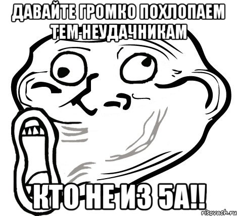 давайте громко похлопаем тем неудачникам кто не из 5а!!, Мем  Trollface LOL