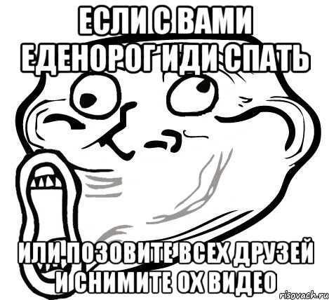 если с вами еденорог иди спать или позовите всех друзей и снимите ох видео, Мем  Trollface LOL