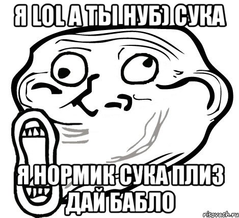 я lol а ты нуб) сука я нормик сука плиз дай бабло, Мем  Trollface LOL