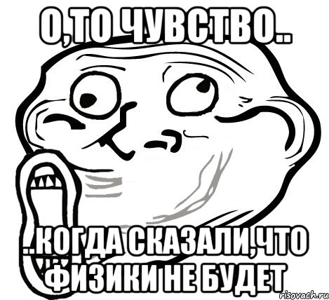 о,то чувство.. ..когда сказали,что физики не будет, Мем  Trollface LOL