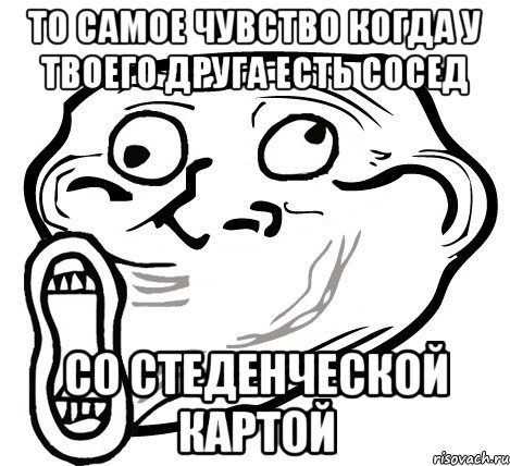 то самое чувство когда у твоего друга есть сосед со стеденческой картой, Мем  Trollface LOL