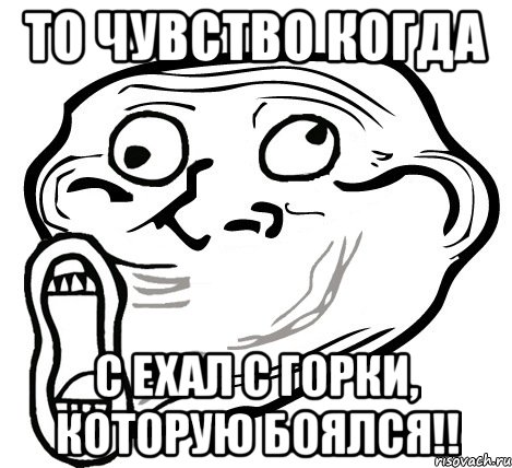 то чувство когда с ехал с горки, которую боялся!!, Мем  Trollface LOL