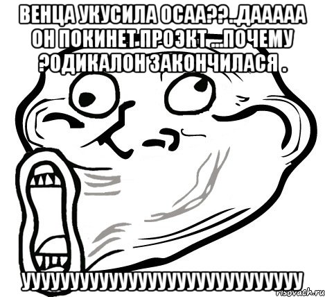 венца укусила осаа??..дааааа он покинет проэкт ...почему ?одикалон закончилася . ууууууууууууууууууууууууууууу, Мем  Trollface LOL