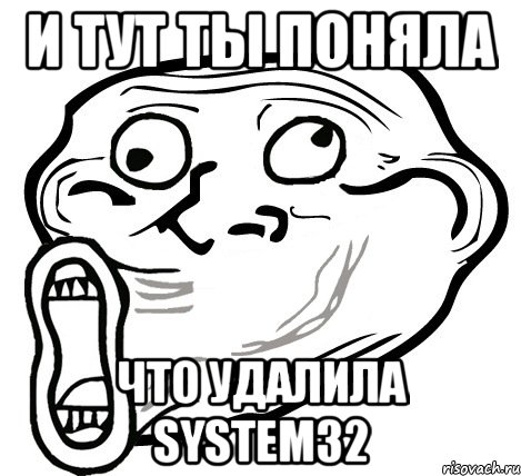 и тут ты поняла что удалила system32, Мем  Trollface LOL