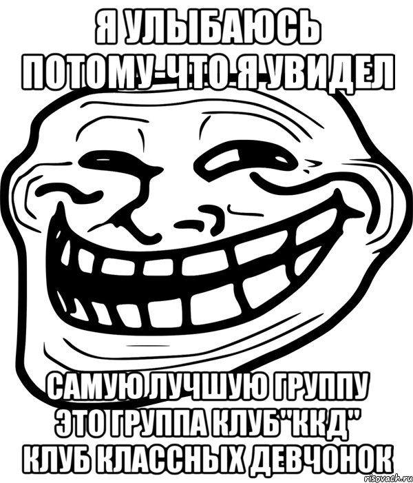 я улыбаюсь потому-что я увидел самую лучшую группу это группа клуб"ккд" клуб классных девчонок, Мем Троллфейс