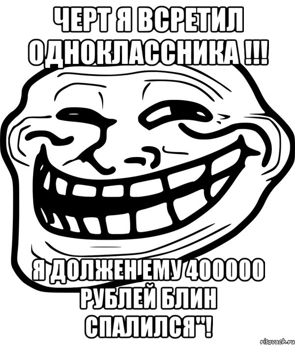 черт я всретил одноклассника !!! я должен ему 400000 рублей блин спалился"!, Мем Троллфейс