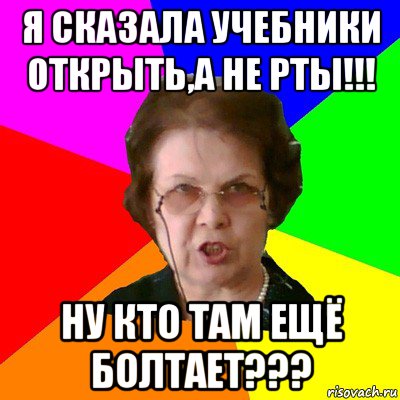 я сказала учебники оtкрыtь,а не рtы!!! ну кtо tам ещё болtаеt???, Мем Типичная училка