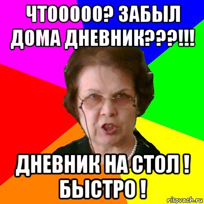 чтооооо? забыл дома дневник???!!! дневник на стол ! быстро !, Мем Типичная училка