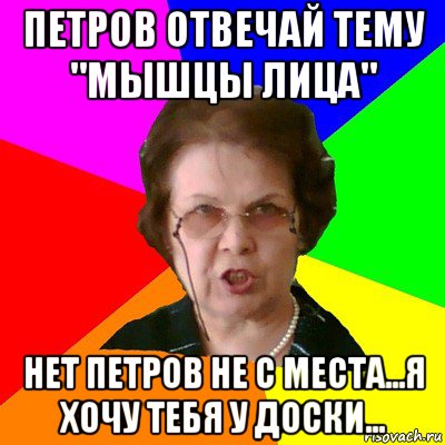 петров отвечай тему "мышцы лица" нет петров не с места...я хочу тебя у доски..., Мем Типичная училка