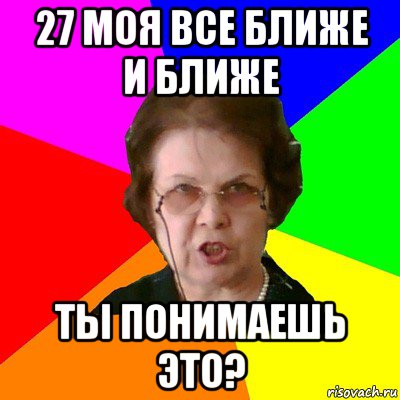 27 моя все ближе и ближе ты понимаешь это?, Мем Типичная училка