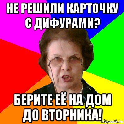 не решили карточку с дифурами? берите её на дом до вторника!, Мем Типичная училка