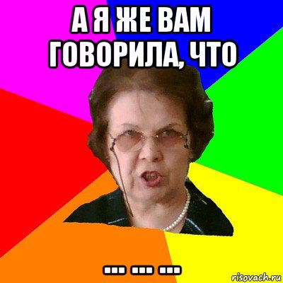 а я же вам говорила, что ... ... ..., Мем Типичная училка