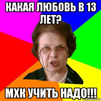 какая любовь в 13 лет? мхк учить надо!!!, Мем Типичная училка