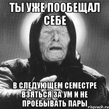 ты уже пообещал себе в следующем семестре взяться за ум и не проёбывать пары, Мем Ванга