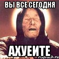 вы все сегодня ахуеите, Мем Ванга (цвет)