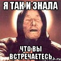 я так и знала что вы встречаетесь