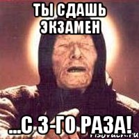 ты сдашь экзамен ...с 3-го раза!