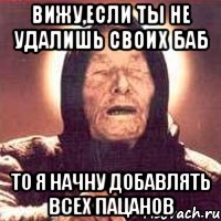 вижу,если ты не удалишь своих баб то я начну добавлять всех пацанов, Мем Ванга (цвет)