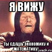 я вижу ты сдашь экономику и математику!
