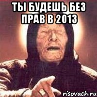 ты будешь без прав в 2013 , Мем Ванга (цвет)