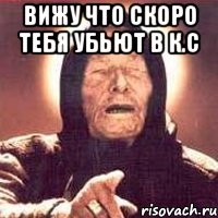 вижу что скоро тебя убьют в к.с , Мем Ванга (цвет)