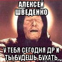 алексей шведенко у тебя сегодня др и ты будешь бухать, Мем Ванга (цвет)