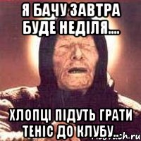 я бачу завтра буде неділя.... хлопці підуть грати теніс до клубу.., Мем Ванга (цвет)