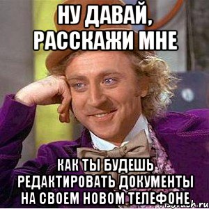 ну давай, расскажи мне как ты будешь редактировать документы на своем новом телефоне, Мем Ну давай расскажи (Вилли Вонка)