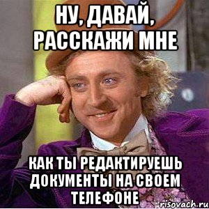 ну, давай, расскажи мне как ты редактируешь документы на своем телефоне, Мем Ну давай расскажи (Вилли Вонка)