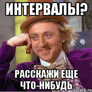 интервалы? расскажи еще что-нибудь, Мем Ну давай расскажи (Вилли Вонка)