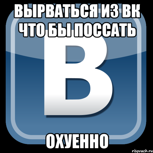 вырваться из вк что бы поссать охуенно, Мем   вк