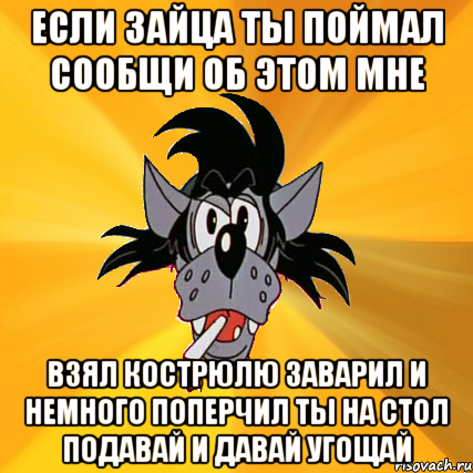 если зайца ты поймал сообщи об этом мне взял кострюлю заварил и немного поперчил ты на стол подавай и давай угощай, Мем Волк