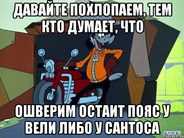 давайте похлопаем, тем кто думает, что ошверим остаит пояс у вели либо у сантоса, Мем  волк с мотоциклом