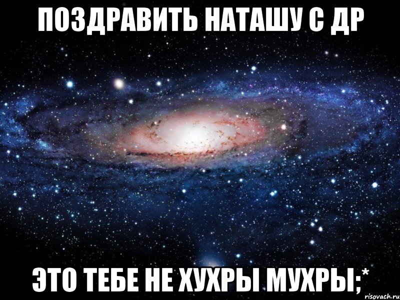 поздравить наташу с др это тебе не хухры мухры;*, Мем Вселенная