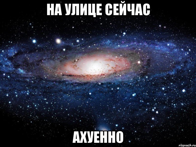 на улице сейчас ахуенно, Мем Вселенная